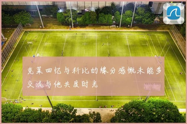 克莱回忆与科比的缘分感慨未能多交流与他共度时光