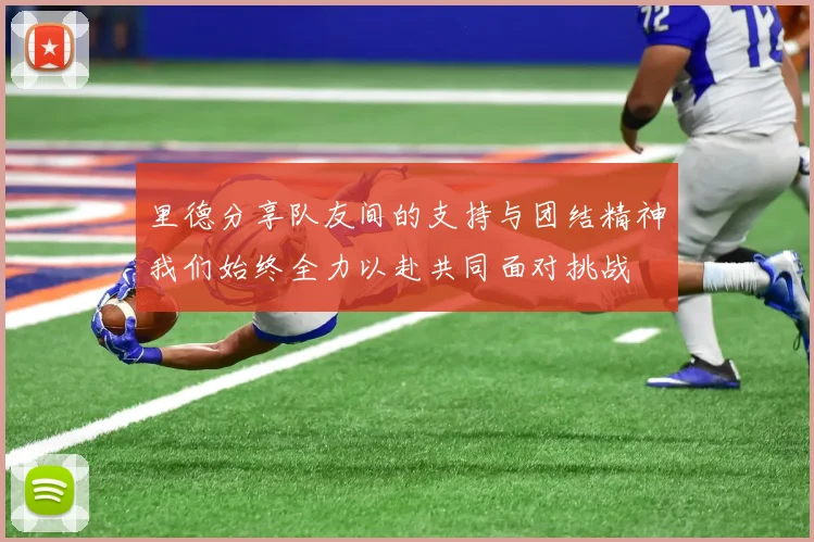 里德分享队友间的支持与团结精神我们始终全力以赴共同面对挑战