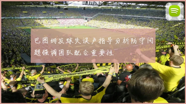 巴图姆发球失误卢指导分析防守问题强调团队配合重要性