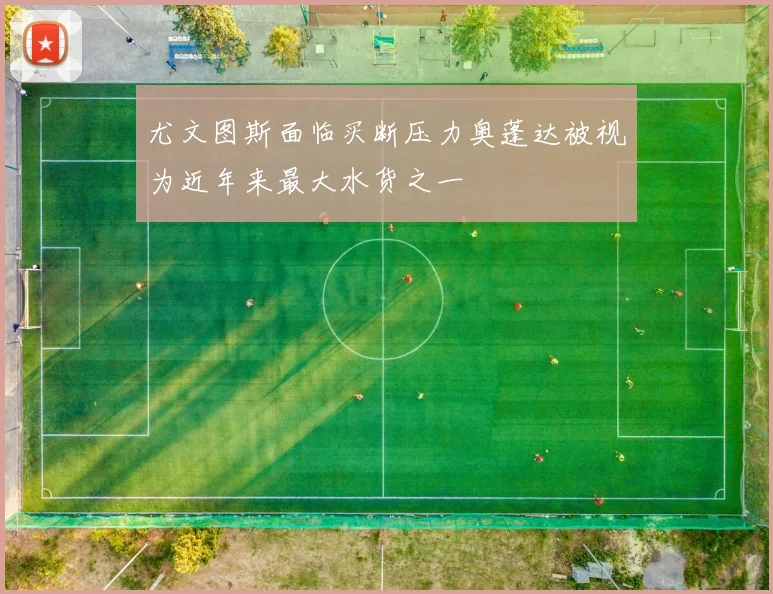 尤文图斯面临买断压力奥蓬达被视为近年来最大水货之一