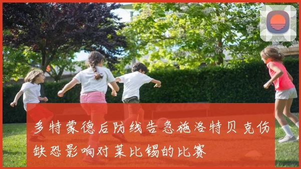 多特蒙德后防线告急施洛特贝克伤缺恐影响对莱比锡的比赛