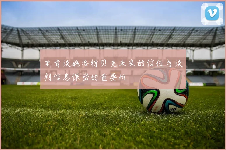 里肯谈施洛特贝克未来的信任与谈判信息保密的重要性