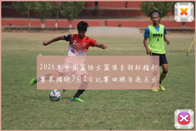 2026年中国篮协女篮俱乐部杯精彩赛果揭晓3月2日比赛回顾与亮点分析
