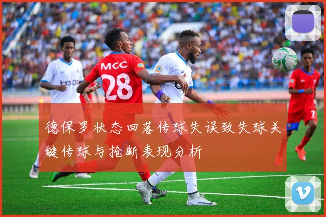 德保罗状态回落传球失误致失球关键传球与抢断表现分析